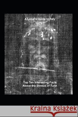 A Local's Guide to Italy: (Book 6) Top Ten Interesting Facts about the Shroud of Turin James Sajo 9781549753718 Independently Published - książka