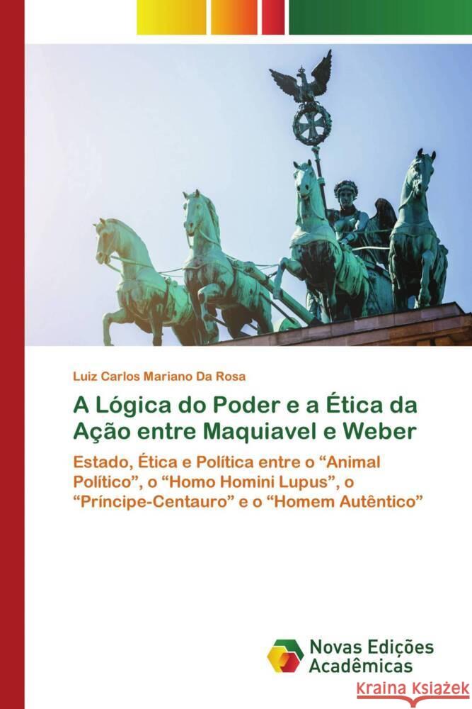 A Lógica do Poder e a Ética da Ação entre Maquiavel e Weber Mariano da Rosa, Luiz Carlos 9786204194837 Novas Edições Acadêmicas - książka