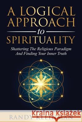 A Logical Approach to Spirituality: Shattering the Religious Paradigm and Finding Your Inner Truth Randy Kleinman 9781736713426 Starseed Media Inc. - książka