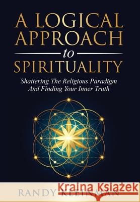 A Logical Approach to Spirituality: Shattering the Religious Paradigm and Finding Your Inner Truth Randy Kleinman 9781736713433 Starseed Media Inc. - książka