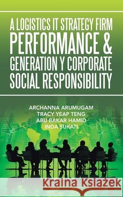 A Logistics It Strategy Firm Performance & Generation Y Corporate Social Responsibility Archanna Arumugam, Tracy Yeap Teng, Abu Bakar Hamid 9781543758894 Partridge Publishing Singapore - książka