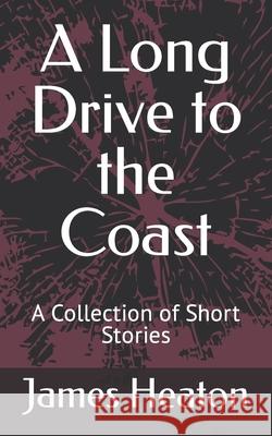 A Long Drive to the Coast: A Collection of Short Stories James Arthur Heaton 9781694979278 Independently Published - książka