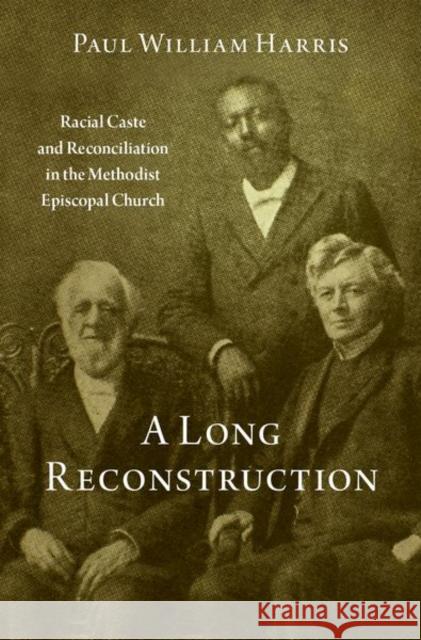 A Long Reconstruction: Racial Caste and Reconciliation in the Methodist Episcopal Church Paul William Harris 9780197571828 Oxford University Press, USA - książka