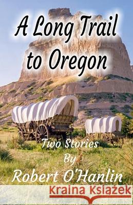 A Long Trail to Oregon Robert O' Hanlin 9781990394256 Robert O' Hanlin - książka