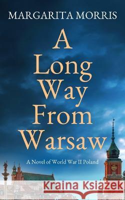 A Long Way From Warsaw: A Novel of World War II Poland Margarita Morris   9780992748999 Landmark Media - książka