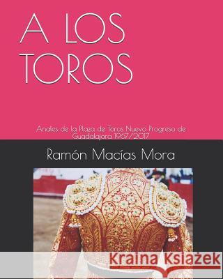 A Los Toros: Anales de la Plaza de Toros Nuevo Progreso de Guadalajara 1967/2017 Ramon Macia Macias Mora 9781090893550 Independently Published - książka