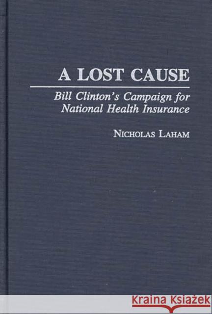 A Lost Cause: Bill Clinton's Campaign for National Health Insurance Laham, Nicholas 9780275956110 Praeger Publishers - książka