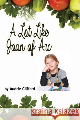 A Lot Like Joan of Arc Audrie Clifford 9781500943059 Createspace - książka