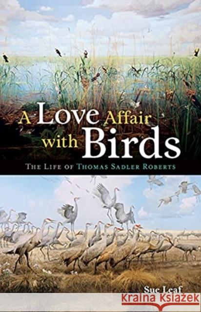 A Love Affair with Birds: The Life of Thomas Sadler Roberts Sue Leaf 9780816675654 University of Minnesota Press - książka