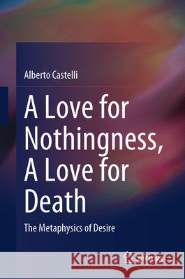 A Love for Nothingness, a Love for Death: The Metaphysics of Desire Alberto Castelli 9789819730353 Springer - książka