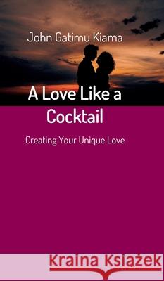 A Love Like a Cocktail: Creating Your Unique Love John Gatimu Kiama 9783347134393 Tredition Gmbh - książka
