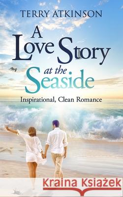 A Love Story at the Seaside: Sweet, Clean Romance Terry Atkinson 9781791800215 Independently Published - książka