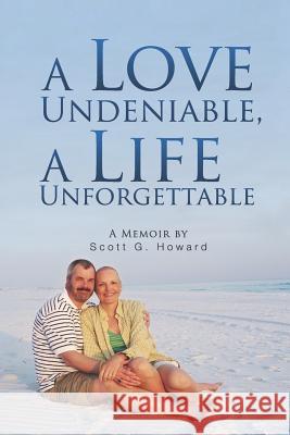A Love Undeniable, a Life Unforgettable: A Memoir Scott G. Howard 9781520495279 Independently Published - książka