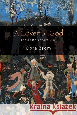 A Lover of God: The Ecstatic Sufi Nūrī Dora Zsom 9781438498423 State University of New York Press - książka