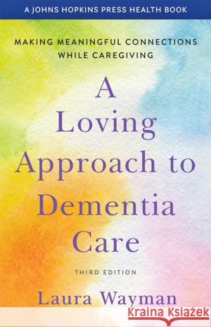 A Loving Approach to Dementia Care: Making Meaningful Connections While Caregiving Laura Wayman 9781421440064 Johns Hopkins University Press - książka