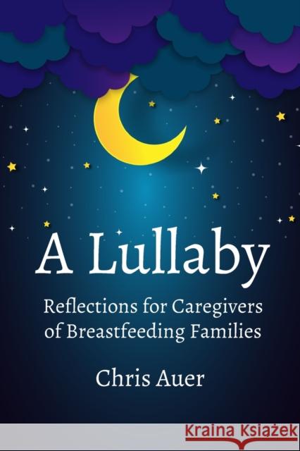 A Lullaby: Reflections for Caregivers of Breastfeeding Families Chris Auer 9781946665515 Praeclarus Press - książka