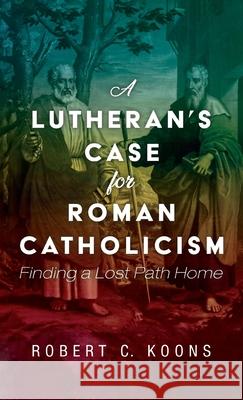 A Lutheran's Case for Roman Catholicism Robert C. Koons 9781725257504 Cascade Books - książka