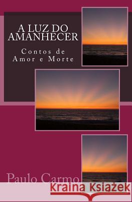 A Luz do Amanhecer: Contos de Amor e Morte Carmo, Paulo 9781508852049 Createspace - książka