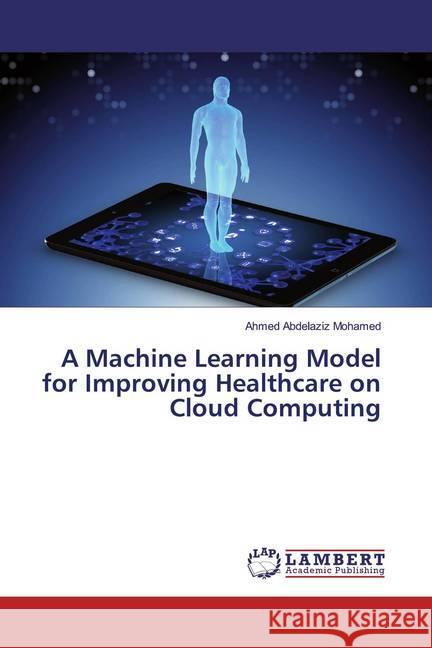 A Machine Learning Model for Improving Healthcare on Cloud Computing Abdelaziz Mohamed, Ahmed 9783659539244 LAP Lambert Academic Publishing - książka