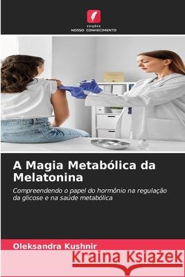 A Magia Metabólica da Melatonina Kushnir, Oleksandra 9786209309748 Edições Nosso Conhecimento - książka