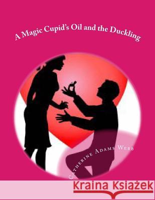 A Magic Cupid's Oil and the Duckling: A Cupid's Oil and the Duckling MS Catherine Adams Webb 9781508656562 Createspace - książka