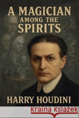 A Magician Among the Spirits - The World's Greatest Showman Exposes the Tricks of Spiritualists & Mediums Harry Houdini 9781918219142 Cosmic Jive Publishing - książka