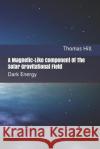 A Magnetic-Like Component of the Solar Gravitational Field: Dark Energy Hill, Thomas W. 9781495441646 Createspace Independent Publishing Platform