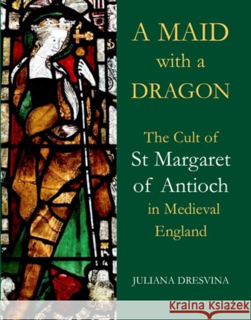 A Maid with a Dragon: The Cult of St Margaret of Antioch in Medieval England Juliana Dresvina 9780197265963 Oxford University Press, USA - książka