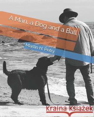 A Man, a Dog and a Ball Martin H Petry 9780615490526 My Mutt Publications - książka