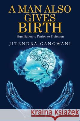 A Man Also Gives Birth: Humiliation to Passion to Profession Jitendra Gangwani 9781638736769 Notion Press - książka