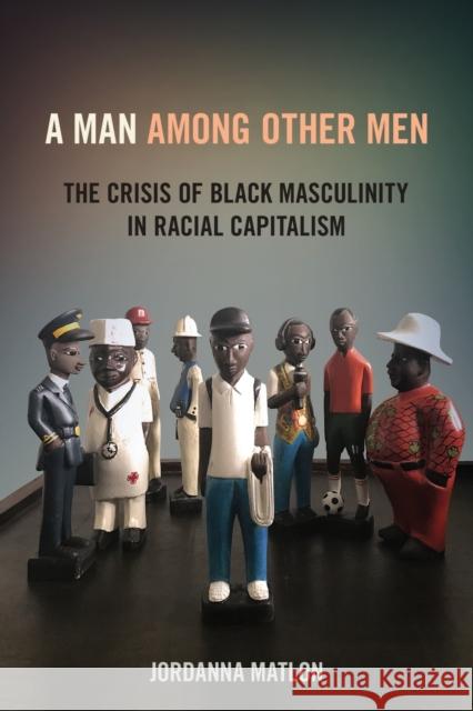 A Man Among Other Men: The Crisis of Black Masculinity in Racial Capitalism Jordanna Matlon 9781501762932 Cornell University Press - książka