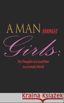 A Man Amongst Girls: The Thoughts of a Good Man in a Female's World Shelby Parris 9781986733243 Createspace Independent Publishing Platform - książka