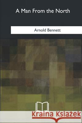 A Man From the North Bennett, Arnold 9781979848909 Createspace Independent Publishing Platform - książka