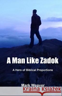 A Man Like Zadok: A Hero of Biblical Proportions Mark Weaver 9781533049292 Createspace Independent Publishing Platform - książka