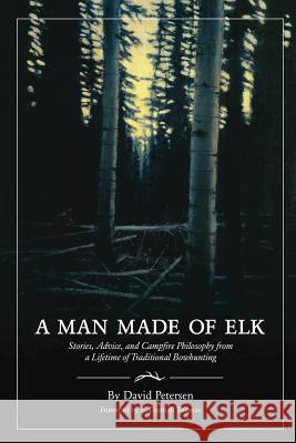 A Man Made of Elk: Stories, Advice, and Campfire Philosophy from a Lifetime of Traditional Bowhunting David Petersen 9780692159118 David Petersen Books - książka