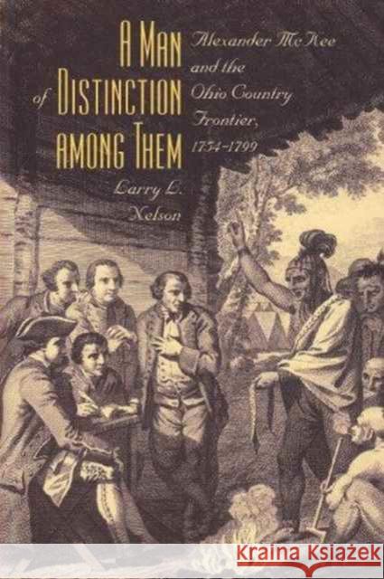 A Man of Distinction Among: Alexander McKee and British-Indian Affairs Along the Ohio Country Frontier, 1754-1799 Nelson, Larry L. 9780873387002 Kent State University Press - książka