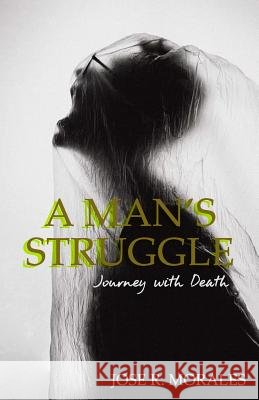 A Man's Struggle: Journey with Death Jose R. Morales 9781727742930 Createspace Independent Publishing Platform - książka