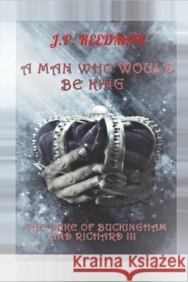 A Man Who Would Be King: The Duke of Buckingham and Richard III J P Reedman 9781979291620 Createspace Independent Publishing Platform - książka