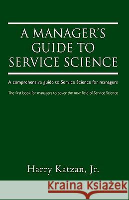 A Manager's Guide to Service Science: A Comprehensive Guide to Service Science for Managers Katzan, Harry, Jr. 9780595515806 iUniverse.com - książka