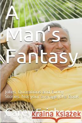 A Man's Fantasy: Jokes, Quotations and Funny Stories. Not your average Joke Book Carey Erichson 9781542641760 Createspace Independent Publishing Platform - książka