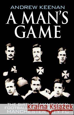 A Man's Game: The Origins of Manchester City Football Club Andrew Keenan 9781466311497 Createspace Independent Publishing Platform - książka