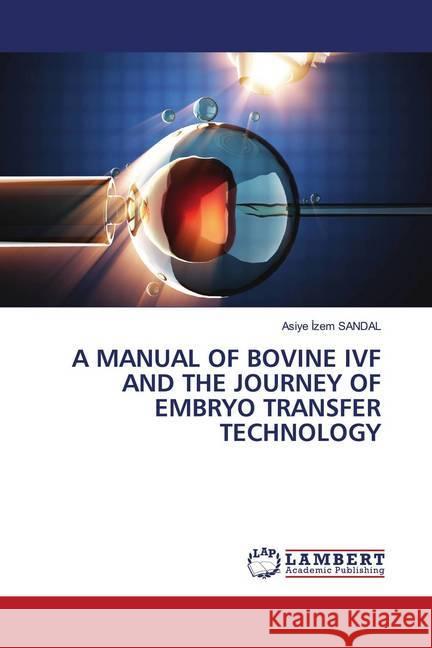 A MANUAL OF BOVINE IVF AND THE JOURNEY OF EMBRYO TRANSFER TECHNOLOGY SANDAL, Asiye Izem 9786202796675 LAP Lambert Academic Publishing - książka