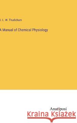 A Manual of Chemical Physiology J L W Thudichum   9783382802318 Anatiposi Verlag - książka