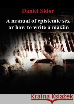A Manual of Epistemic Sex Or How to Write a Maxim Daniel, Sidor 9781304073761 Lulu.com - książka