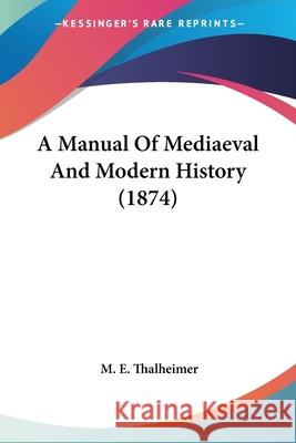 A Manual Of Mediaeval And Modern History (1874) M. E. Thalheimer 9780548648872  - książka