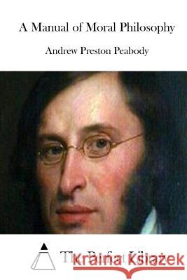 A Manual of Moral Philosophy Andrew Preston Peabody The Perfect Library 9781512316384 Createspace - książka