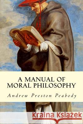 A Manual of Moral Philosophy Andrew Preston Peabody 9781512373301 Createspace - książka