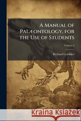 A Manual of Palæontology, for the Use of Students: With a General Introduction of the Principles of Palæntology, Volume 2 Lydekker, Richard 9781144895912  - książka