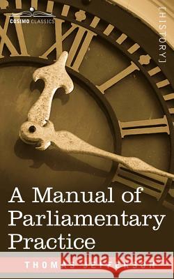 A Manual of Parliamentary Practice Thomas Jefferson 9781602061033 Cosimo Classics - książka