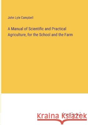 A Manual of Scientific and Practical Agriculture, for the School and the Farm John Lyle Campbell   9783382320720 Anatiposi Verlag - książka